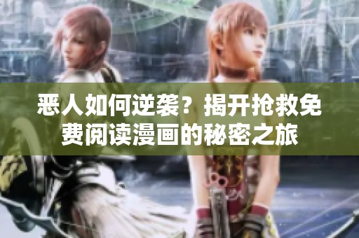 恶人如何逆袭？揭开抢救免费阅读漫画的秘密之旅