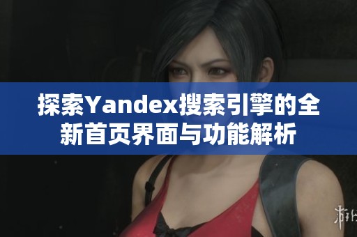 探索Yandex搜索引擎的全新首页界面与功能解析
