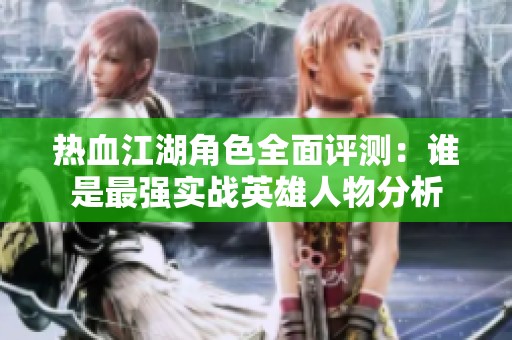 热血江湖角色全面评测：谁是最强实战英雄人物分析