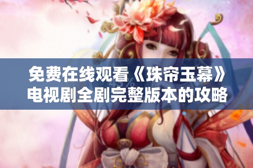 免费在线观看《珠帘玉幕》电视剧全剧完整版本的攻略与推荐