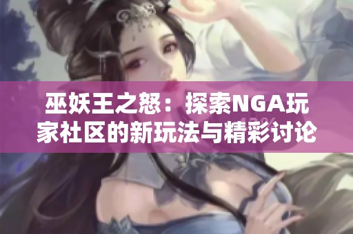 巫妖王之怒：探索NGA玩家社区的新玩法与精彩讨论