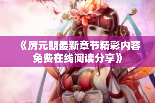 《厉元朗最新章节精彩内容免费在线阅读分享》