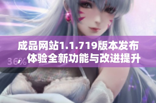 成品网站1.1.719版本发布，体验全新功能与改进提升