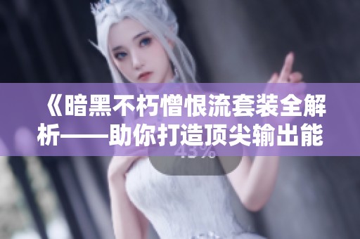 《暗黑不朽憎恨流套装全解析——助你打造顶尖输出能力》