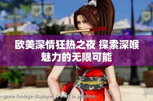 欧美深情狂热之夜 探索深喉魅力的无限可能