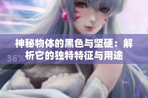 神秘物体的黑色与坚硬：解析它的独特特征与用途