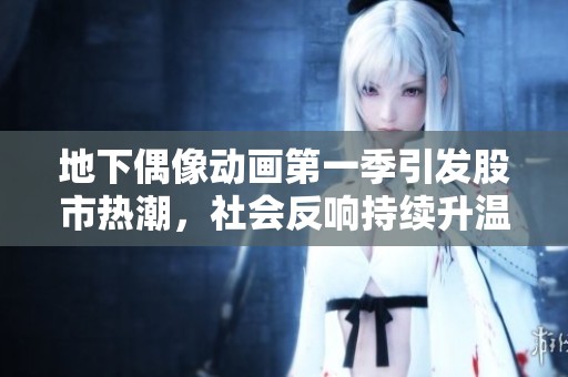 地下偶像动画第一季引发股市热潮，社会反响持续升温