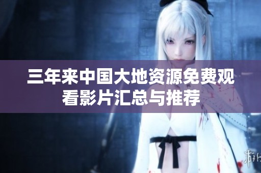 三年来中国大地资源免费观看影片汇总与推荐