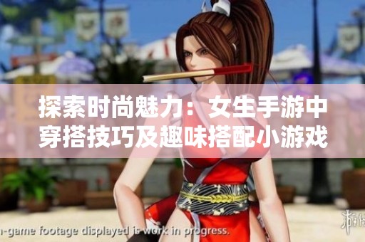 探索时尚魅力：女生手游中穿搭技巧及趣味搭配小游戏推荐
