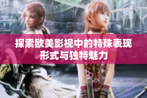 探索欧美影视中的特殊表现形式与独特魅力