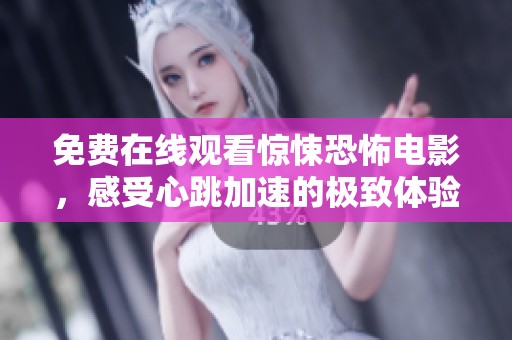 免费在线观看惊悚恐怖电影，感受心跳加速的极致体验！
