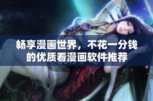 畅享漫画世界，不花一分钱的优质看漫画软件推荐