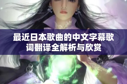 最近日本歌曲的中文字幕歌词翻译全解析与欣赏