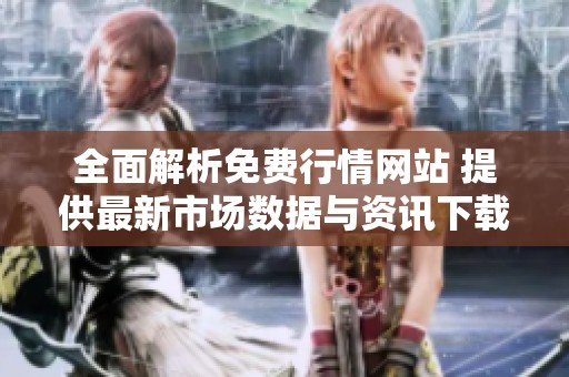 全面解析免费行情网站 提供最新市场数据与资讯下载指南