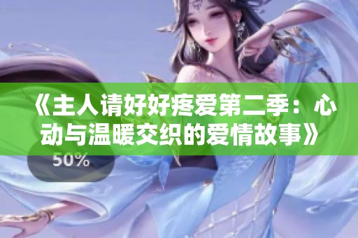 《主人请好好疼爱第二季：心动与温暖交织的爱情故事》