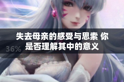 失去母亲的感受与思索 你是否理解其中的意义