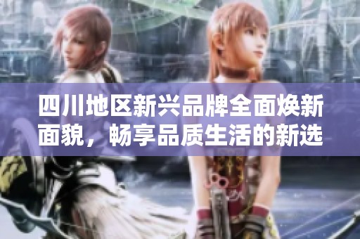 四川地区新兴品牌全面焕新面貌，畅享品质生活的新选择
