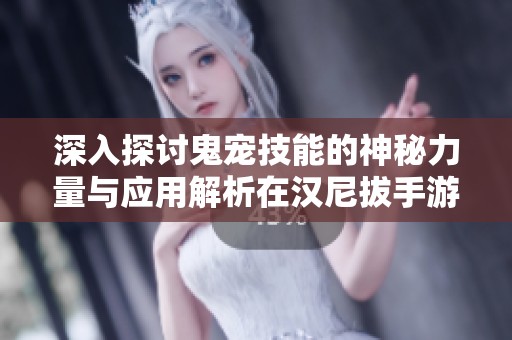 深入探讨鬼宠技能的神秘力量与应用解析在汉尼拔手游中