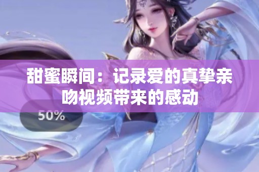 甜蜜瞬间：记录爱的真挚亲吻视频带来的感动