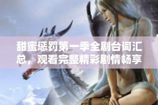 甜蜜惩罚第一季全剧台词汇总，观看完整精彩剧情畅享体验