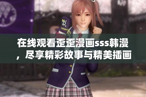 在线观看歪歪漫画sss韩漫，尽享精彩故事与精美插画体验