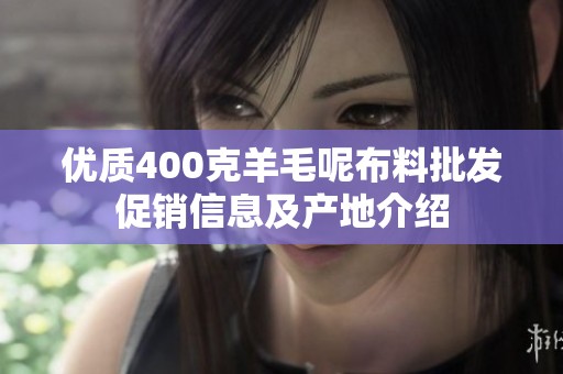 优质400克羊毛呢布料批发促销信息及产地介绍