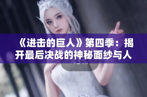 《进击的巨人》第四季：揭开最后决战的神秘面纱与人性抉择