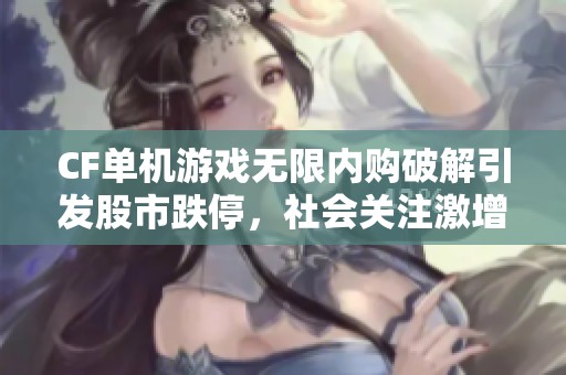 CF单机游戏无限内购破解引发股市跌停，社会关注激增