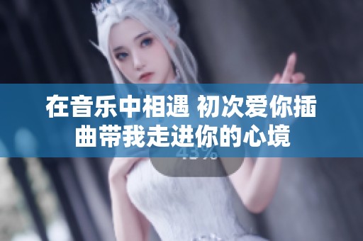 在音乐中相遇 初次爱你插曲带我走进你的心境