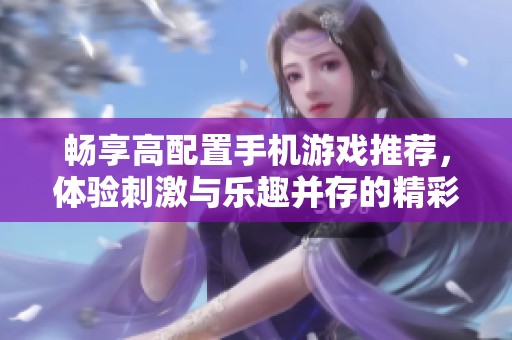 畅享高配置手机游戏推荐，体验刺激与乐趣并存的精彩游戏世界！