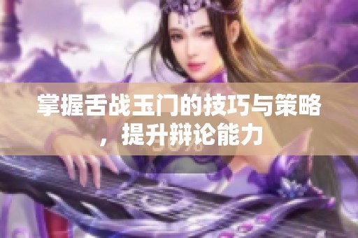 掌握舌战玉门的技巧与策略，提升辩论能力