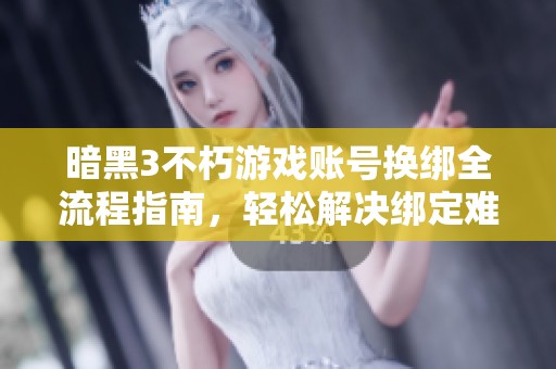 暗黑3不朽游戏账号换绑全流程指南，轻松解决绑定难题
