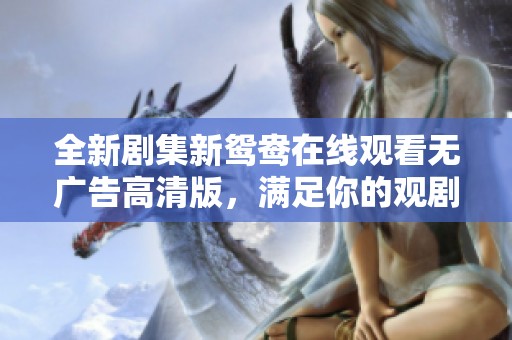 全新剧集新鸳鸯在线观看无广告高清版，满足你的观剧需求