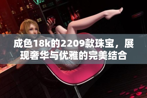 成色18k的2209款珠宝，展现奢华与优雅的完美结合