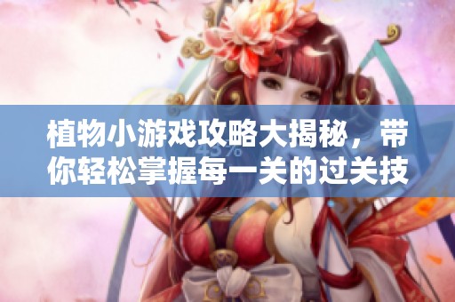植物小游戏攻略大揭秘，带你轻松掌握每一关的过关技巧