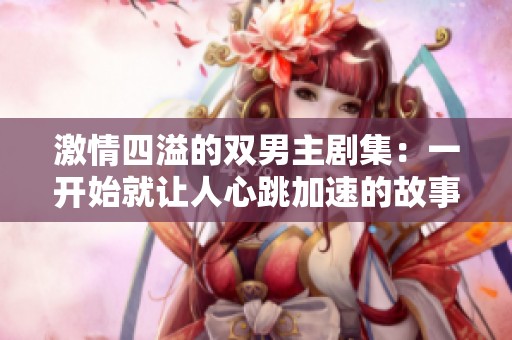 激情四溢的双男主剧集：一开始就让人心跳加速的故事
