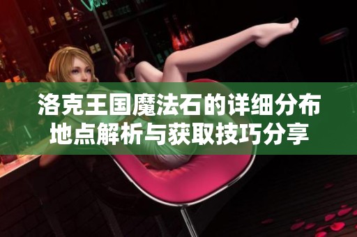 洛克王国魔法石的详细分布地点解析与获取技巧分享