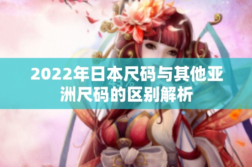 2022年日本尺码与其他亚洲尺码的区别解析
