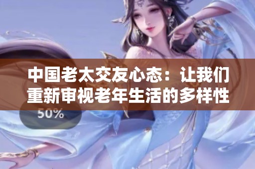 中国老太交友心态：让我们重新审视老年生活的多样性