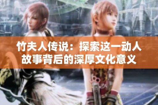 竹夫人传说：探索这一动人故事背后的深厚文化意义