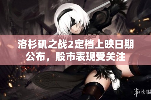 洛杉矶之战2定档上映日期公布，股市表现受关注