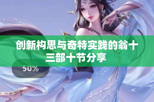 创新构思与奇特实践的翁十三部十节分享 