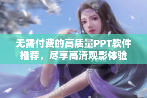 无需付费的高质量PPT软件推荐，尽享高清观影体验