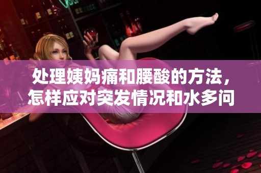 处理姨妈痛和腰酸的方法，怎样应对突发情况和水多问题