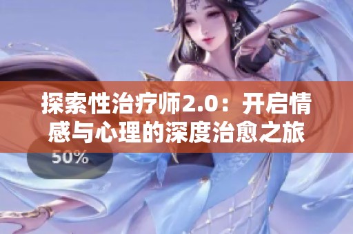 探索性治疗师2.0：开启情感与心理的深度治愈之旅