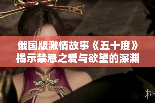 俄国版激情故事《五十度》揭示禁忌之爱与欲望的深渊