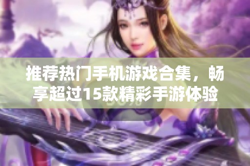 推荐热门手机游戏合集，畅享超过15款精彩手游体验