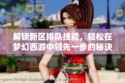 解锁新区排队技能，轻松在梦幻西游中领先一步的秘诀揭秘