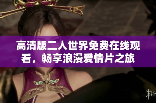高清版二人世界免费在线观看，畅享浪漫爱情片之旅