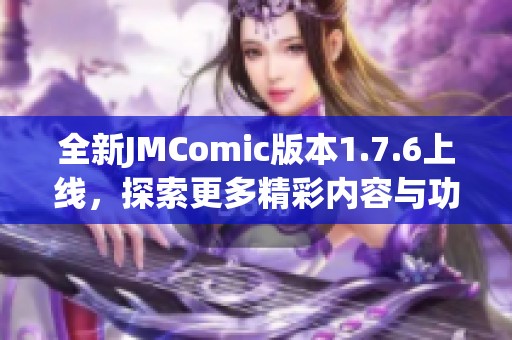 全新JMComic版本1.7.6上线，探索更多精彩内容与功能！